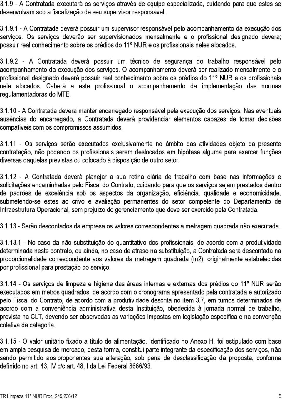 2 - A Contratada deverá possuir um técnico de segurança do trabalho responsável pelo acompanhamento da execução dos serviços.