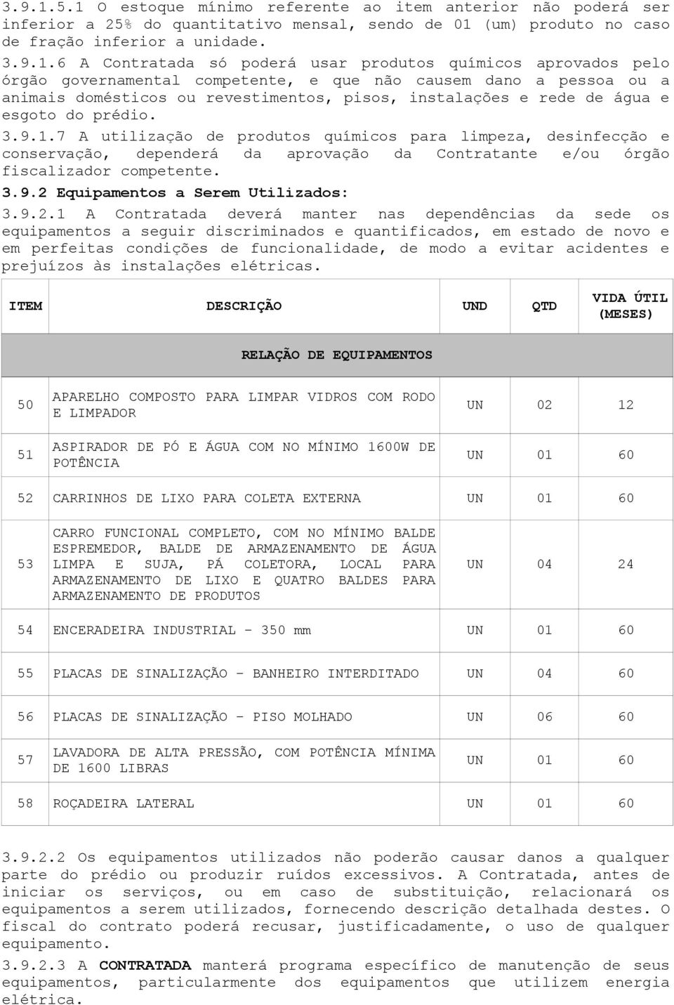 6 A Contratada só poderá usar produtos químicos aprovados pelo órgão governamental competente, e que não causem dano a pessoa ou a animais domésticos ou revestimentos, pisos, instalações e rede de