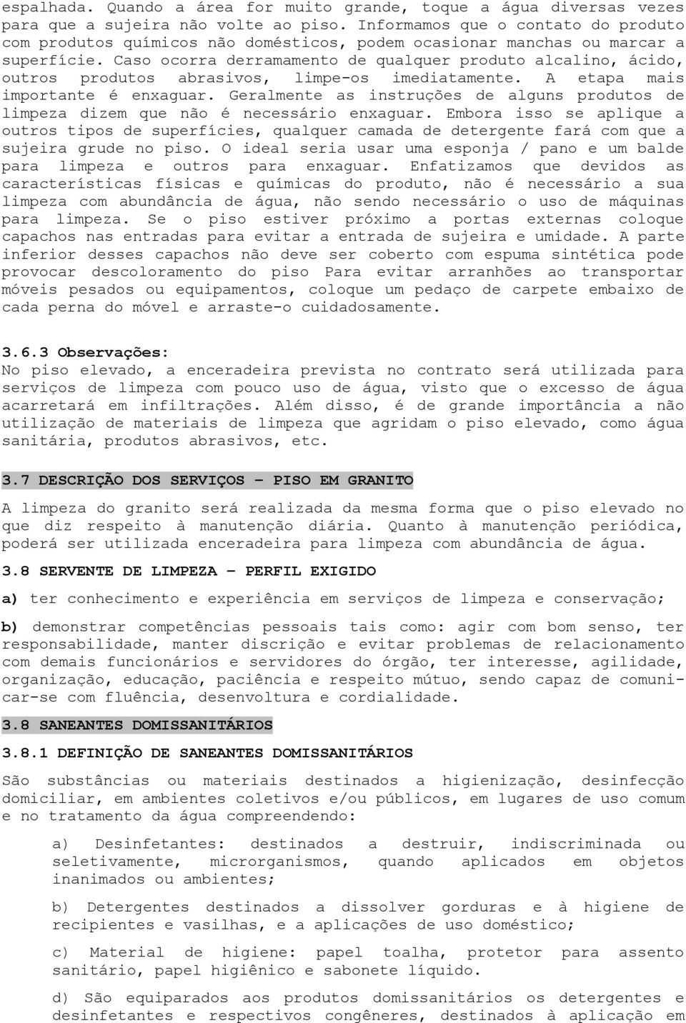 Caso ocorra derramamento de qualquer produto alcalino, ácido, outros produtos abrasivos, limpe-os imediatamente. A etapa mais importante é enxaguar.