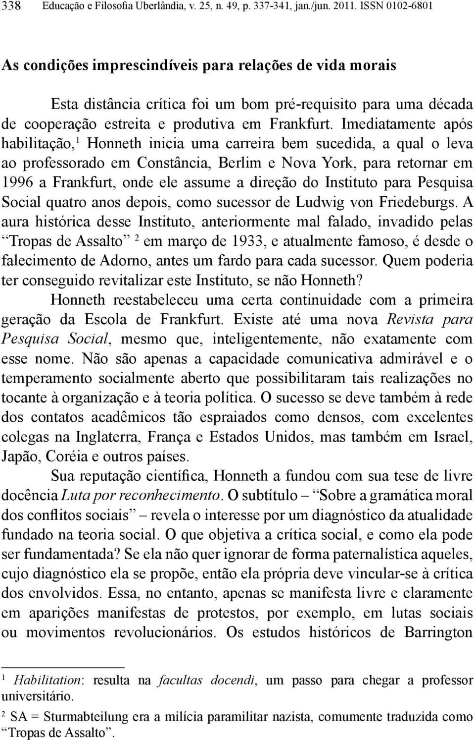 Imediatamente após habilitação, 1 Honneth inicia uma carreira bem sucedida, a qual o leva ao professorado em Constância, Berlim e Nova York, para retornar em 1996 a Frankfurt, onde ele assume a