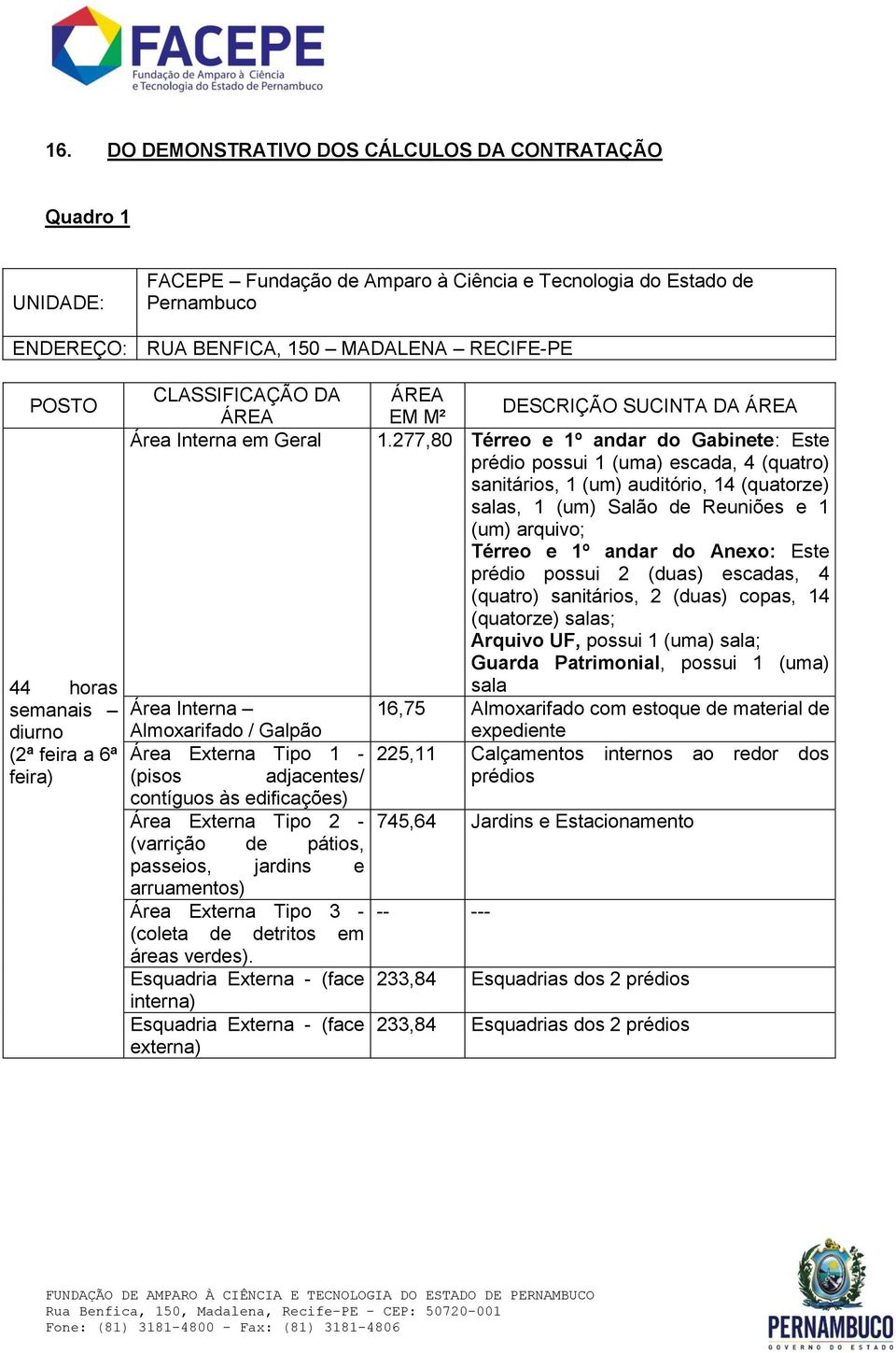 277,80 Térreo e 1º andar do Gabinete: Este prédio possui 1 (uma) escada, 4 (quatro) sanitários, 1 (um) auditório, 14 (quatorze) salas, 1 (um) Salão de Reuniões e 1 (um) arquivo; Térreo e 1º andar do