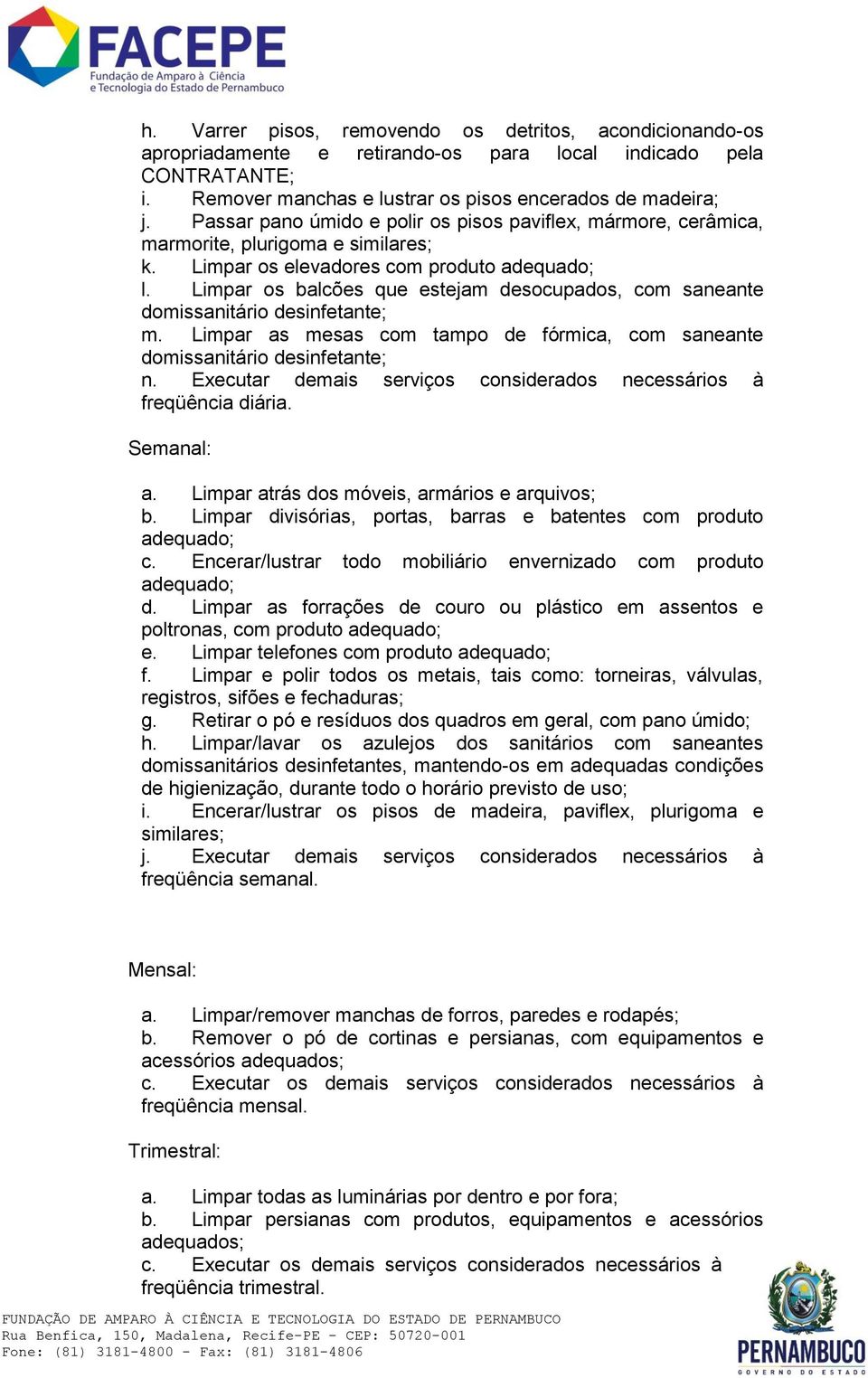 Limpar os balcões que estejam desocupados, com saneante domissanitário desinfetante; m. Limpar as mesas com tampo de fórmica, com saneante domissanitário desinfetante; n.