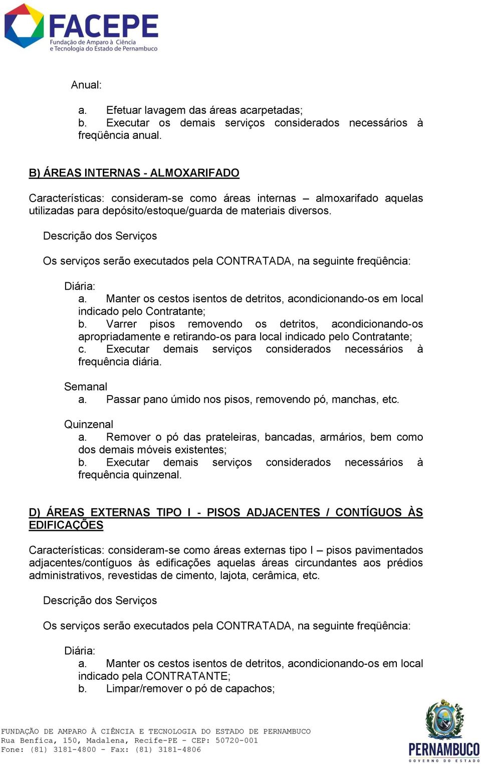 Descrição dos Serviços Os serviços serão executados pela CONTRATADA, na seguinte freqüência: Diária: a. Manter os cestos isentos de detritos, acondicionando-os em local indicado pelo Contratante; b.