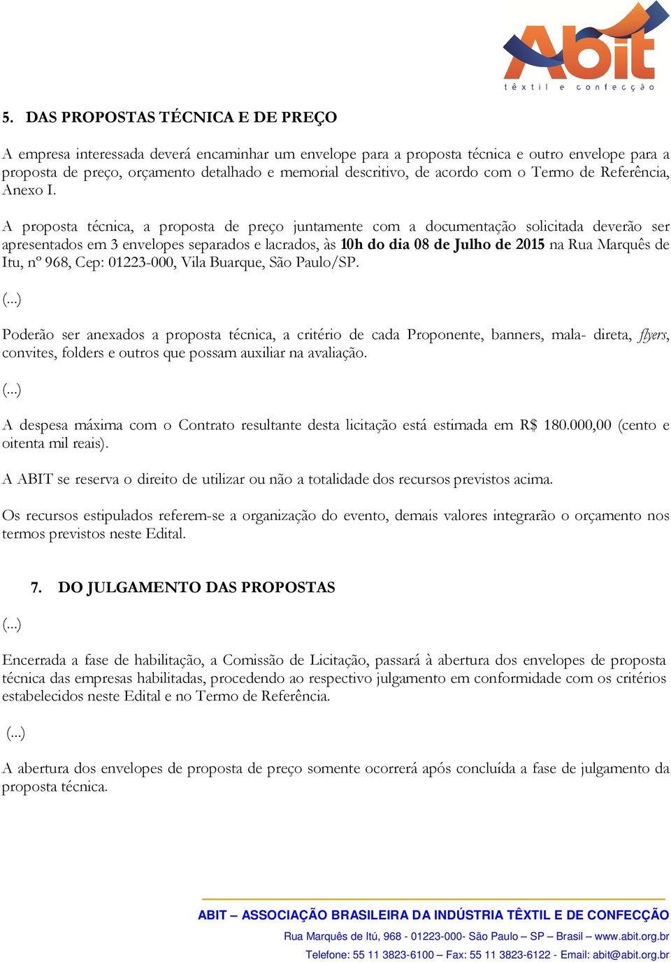 A proposta técnica, a proposta de preço juntamente com a documentação solicitada deverão ser apresentados em 3 envelopes separados e lacrados, às 10h do dia 08 de Julho de 2015 na Rua Marquês de Itu,