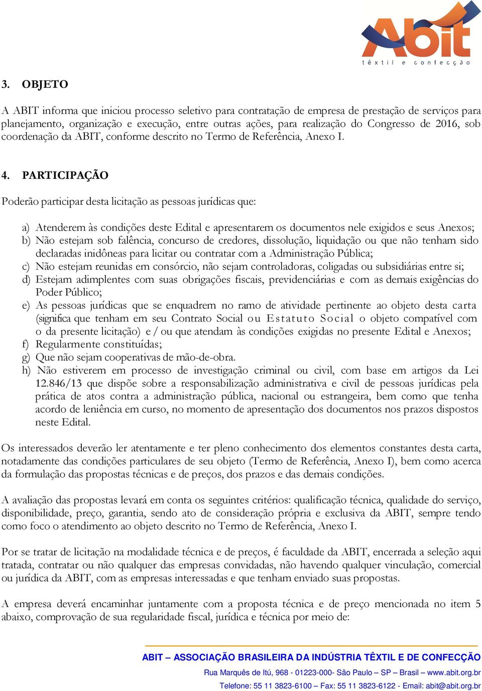 PARTICIPAÇÃO Poderão participar desta licitação as pessoas jurídicas que: a) Atenderem às condições deste Edital e apresentarem os documentos nele exigidos e seus Anexos; b) Não estejam sob falência,