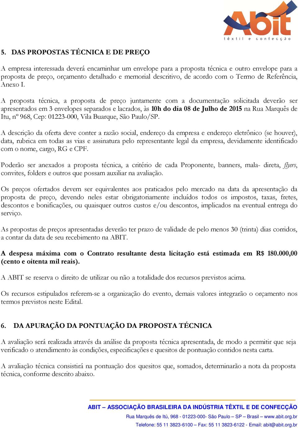 A proposta técnica, a proposta de preço juntamente com a documentação solicitada deverão ser apresentados em 3 envelopes separados e lacrados, às 10h do dia 08 de Julho de 2015 na Rua Marquês de Itu,