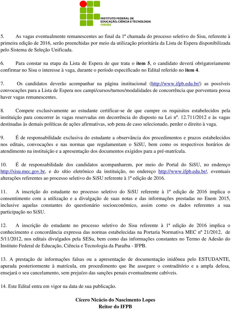 Para constar na etapa da Lista de Espera de que trata o item 5, o candidato deverá obrigatoriamente confirmar no Sisu o interesse à vaga, durante o período especificado no Edital referido no item 4.