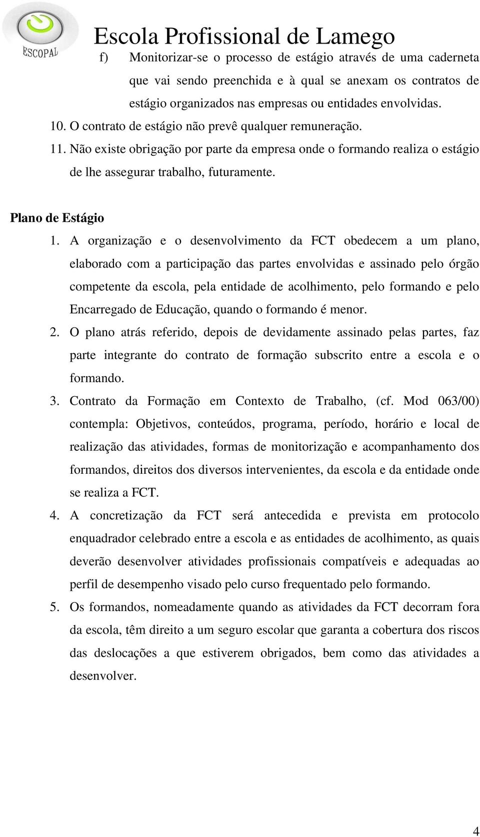 A organização e o desenvolvimento da FCT obedecem a um plano, elaborado com a participação das partes envolvidas e assinado pelo órgão competente da escola, pela entidade de acolhimento, pelo