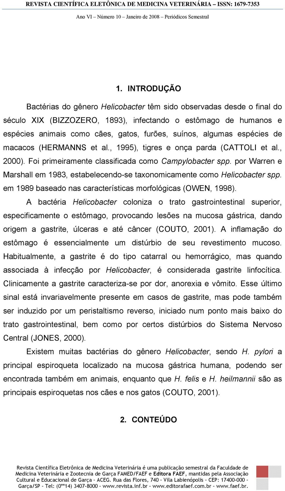 por Warren e Marshall em 1983, estabelecendo-se taxonomicamente como Helicobacter spp. em 1989 baseado nas características morfológicas (OWEN, 1998).