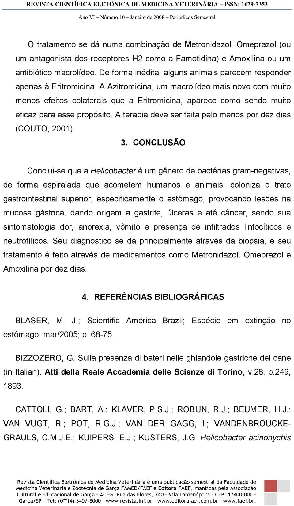 A Azitromicina, um macrolídeo mais novo com muito menos efeitos colaterais que a Eritromicina, aparece como sendo muito eficaz para esse propósito.