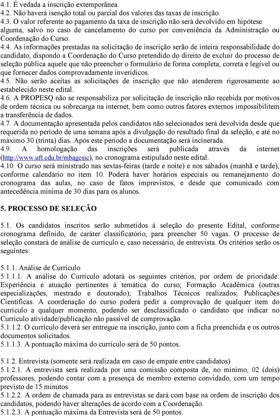 4. As informações prestadas na solicitação de inscrição serão de inteira responsabilidade do candidato, dispondo a Coordenação do Curso pretendido do direito de excluir do processo de seleção pública