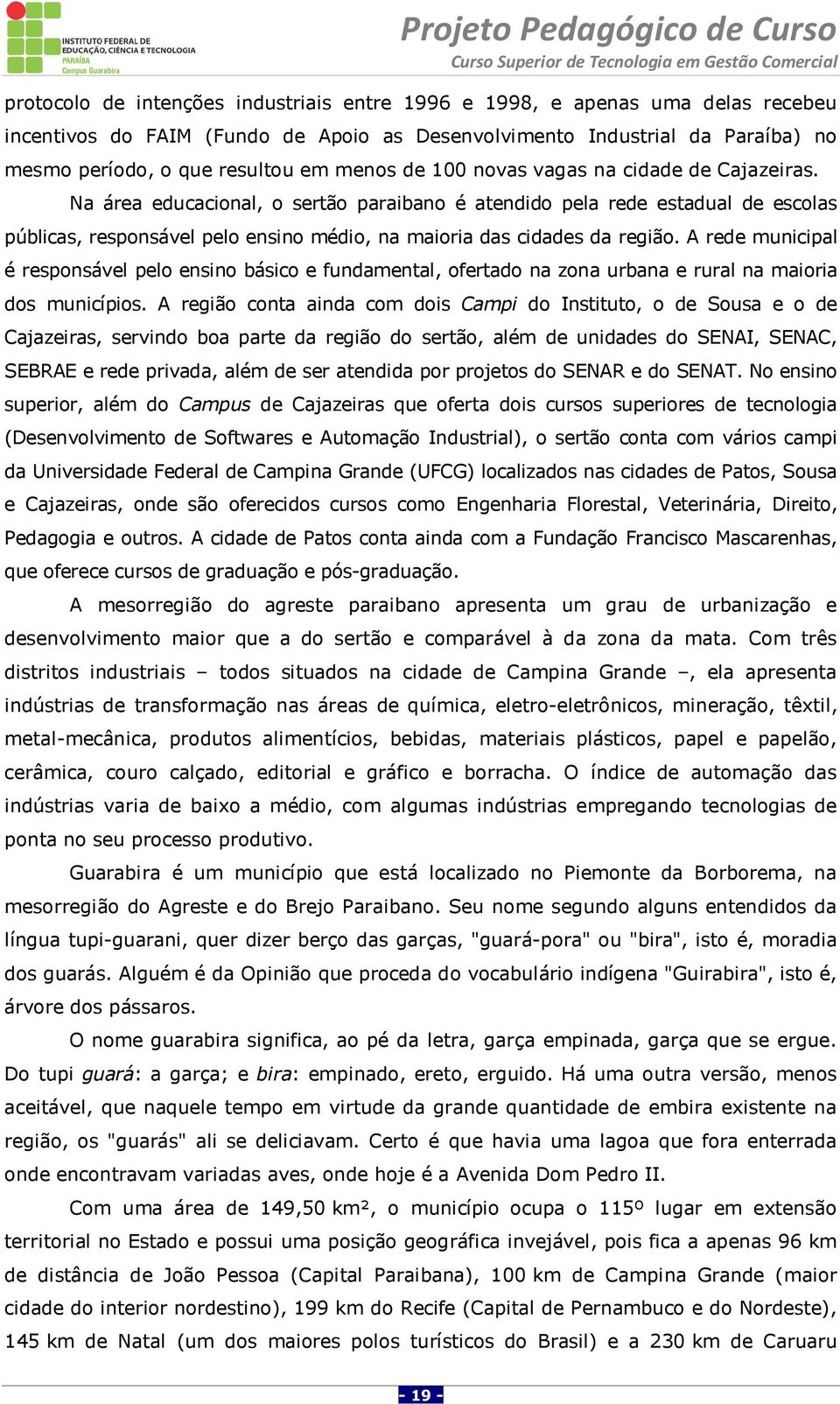 A rede municipal é responsável pelo ensino básico e fundamental, ofertado na zona urbana e rural na maioria dos municípios.