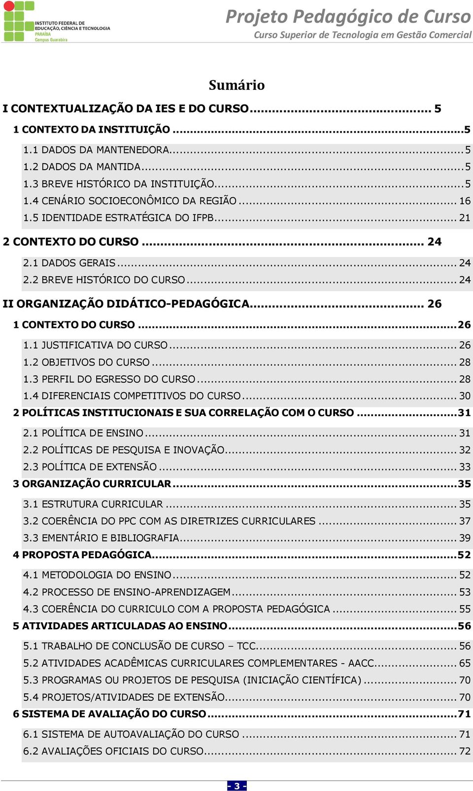 .. 26 1.2 OBJETIVOS DO CURSO... 28 1.3 PERFIL DO EGRESSO DO CURSO... 28 1.4 DIFERENCIAIS COMPETITIVOS DO CURSO... 30 2 POLÍTICAS INSTITUCIONAIS E SUA CORRELAÇÃO COM O CURSO... 31 2.