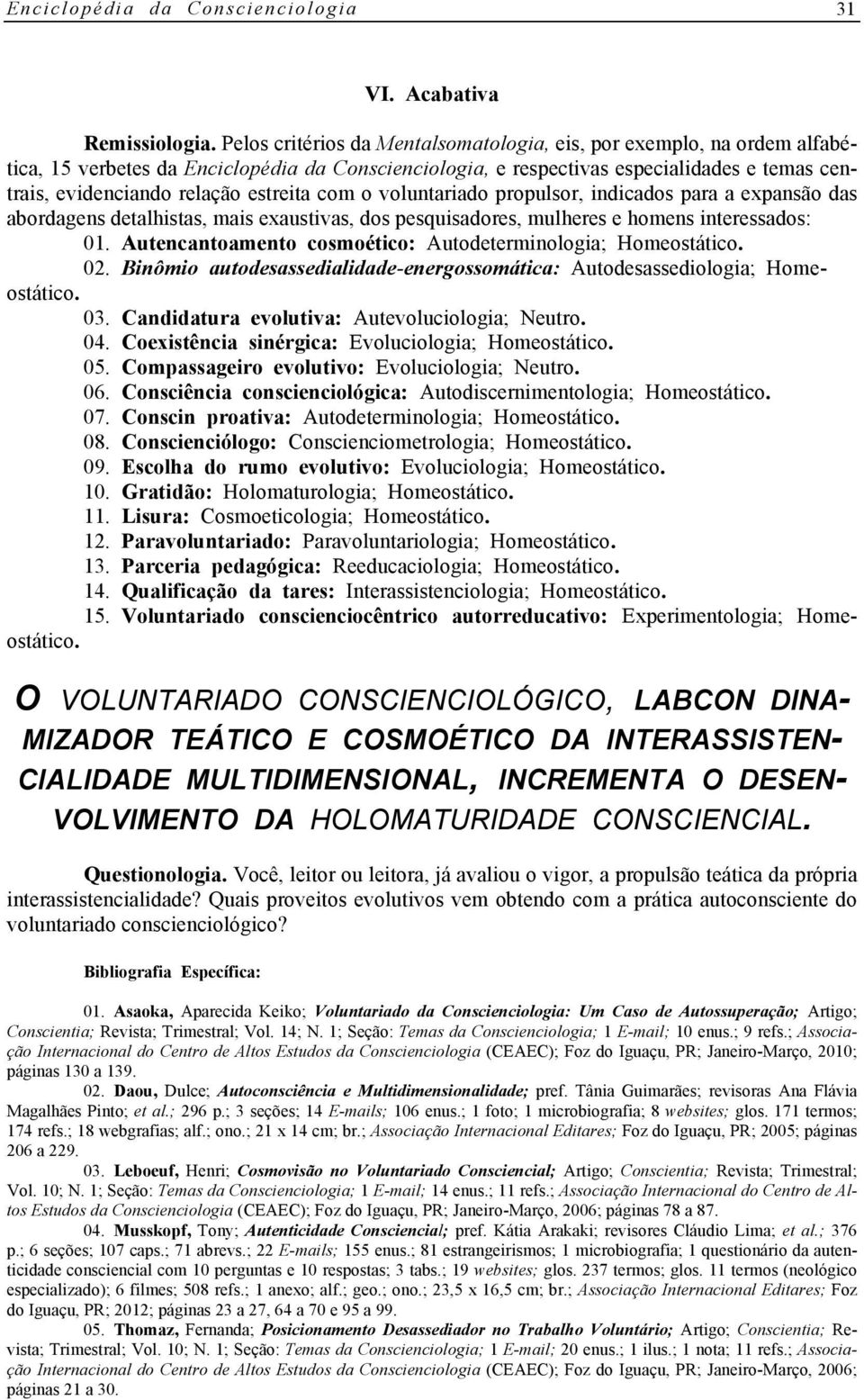 estreita com o voluntariado propulsor, indicados para a expansão das abordagens detalhistas, mais exaustivas, dos pesquisadores, mulheres e homens interessados: 01.