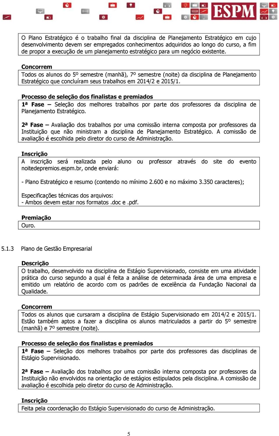 Todos os alunos do 5º semestre (manhã), 7º semestre (noite) da disciplina de Planejamento Estratégico que concluíram seus trabalhos em 2014/2 e 2015/1.