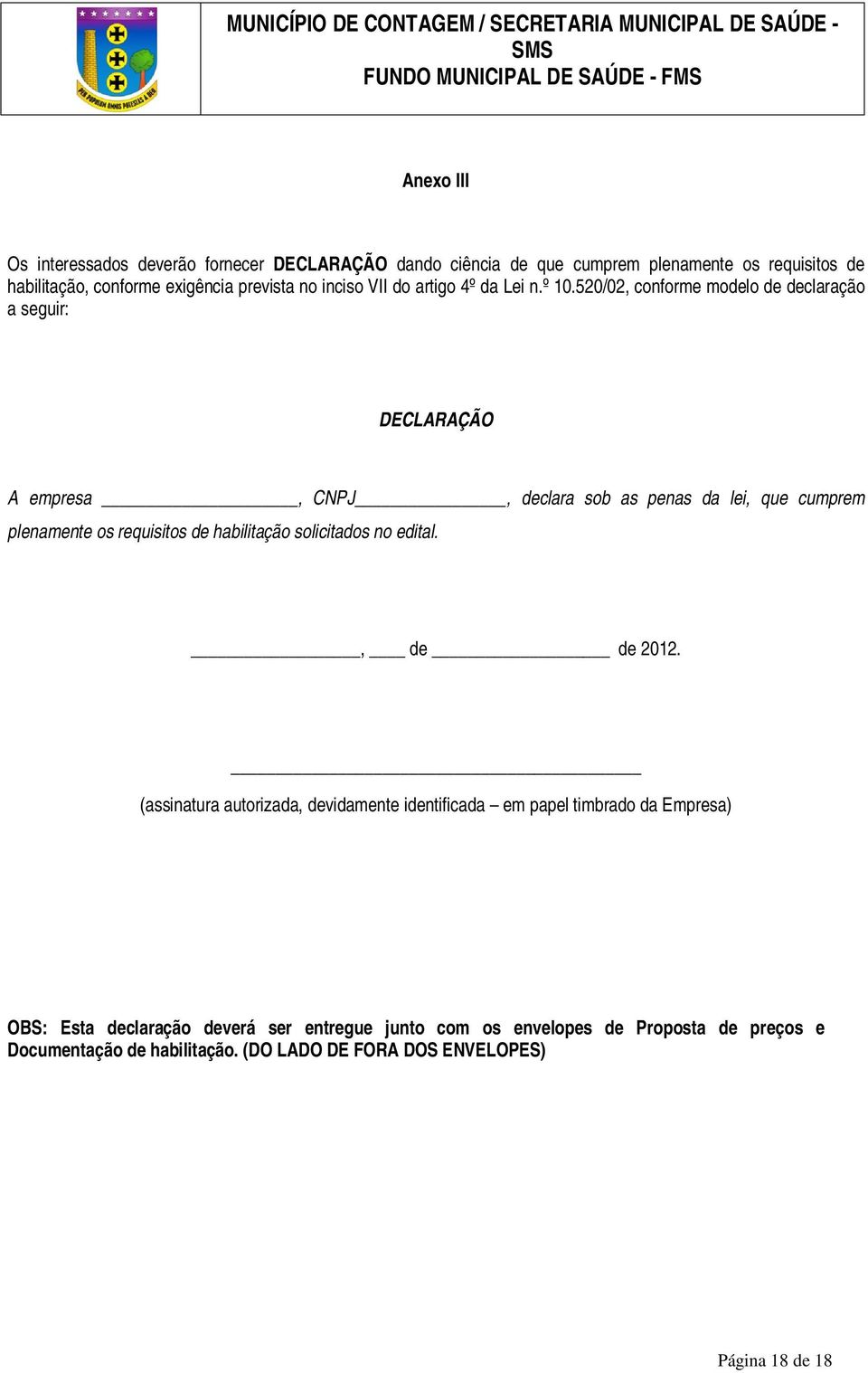 520/02, conforme modelo de declaração a seguir: DECLARAÇÃO A empresa, CNPJ, declara sob as penas da lei, que cumprem plenamente os requisitos de habilitação