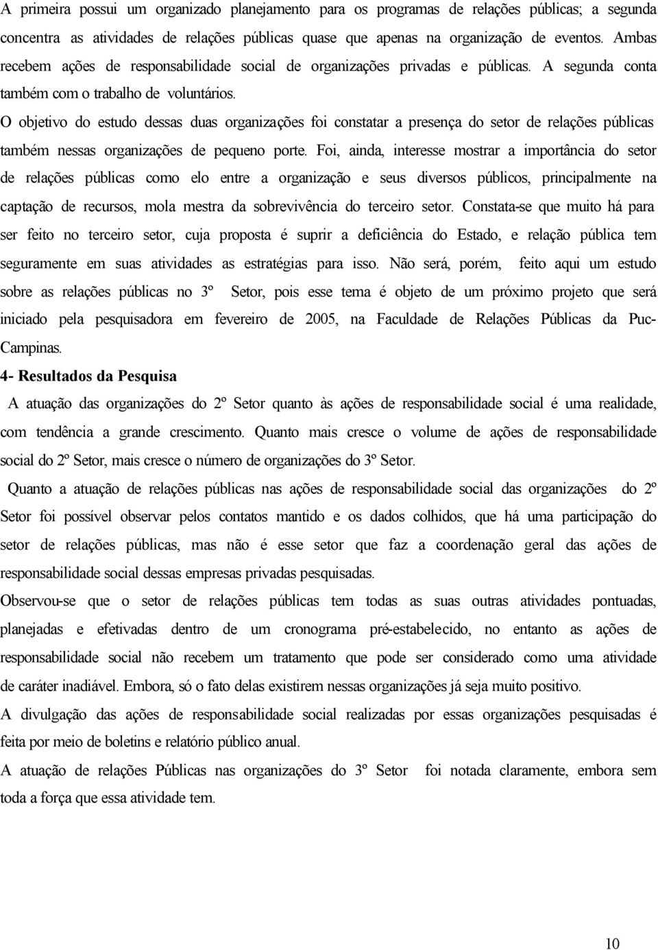 O objetivo do estudo dessas duas organizações foi constatar a presença do setor de relações públicas também nessas organizações de pequeno porte.