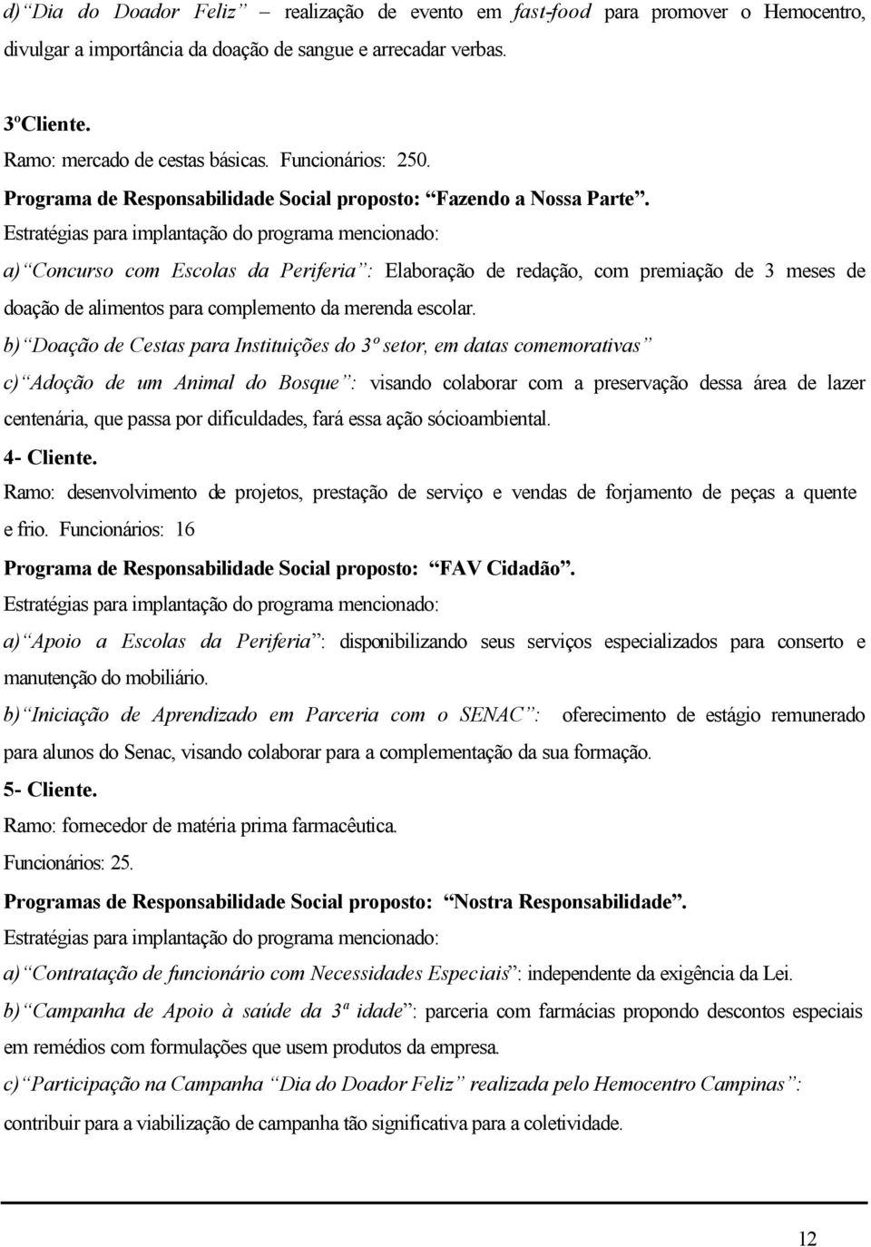 Estratégias para implantação do programa mencionado: a) Concurso com Escolas da Periferia : Elaboração de redação, com premiação de 3 meses de doação de alimentos para complemento da merenda escolar.