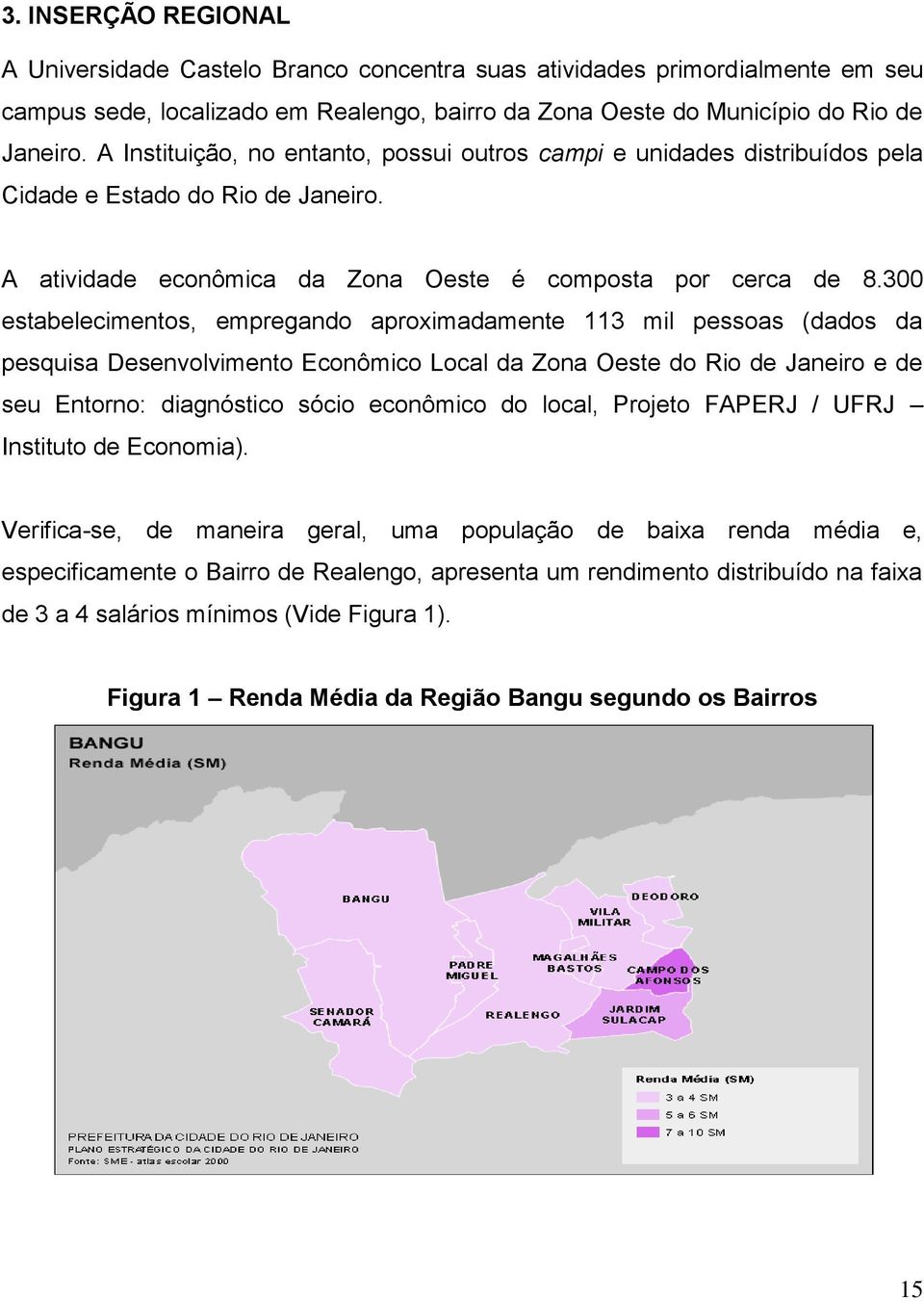 300 estabelecimentos, empregando aproximadamente 113 mil pessoas (dados da pesquisa Desenvolvimento Econômico Local da Zona Oeste do Rio de Janeiro e de seu Entorno: diagnóstico sócio econômico do