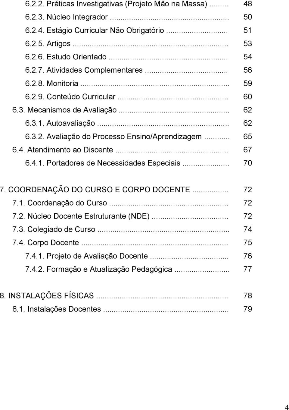 .. 65 6.4. Atendimento ao Discente... 67 6.4.1. Portadores de Necessidades Especiais... 70 7. COORDENAÇÃO DO CURSO E CORPO DOCENTE... 72 7.1. Coordenação do Curso... 72 7.2. Núcleo Docente Estruturante (NDE).