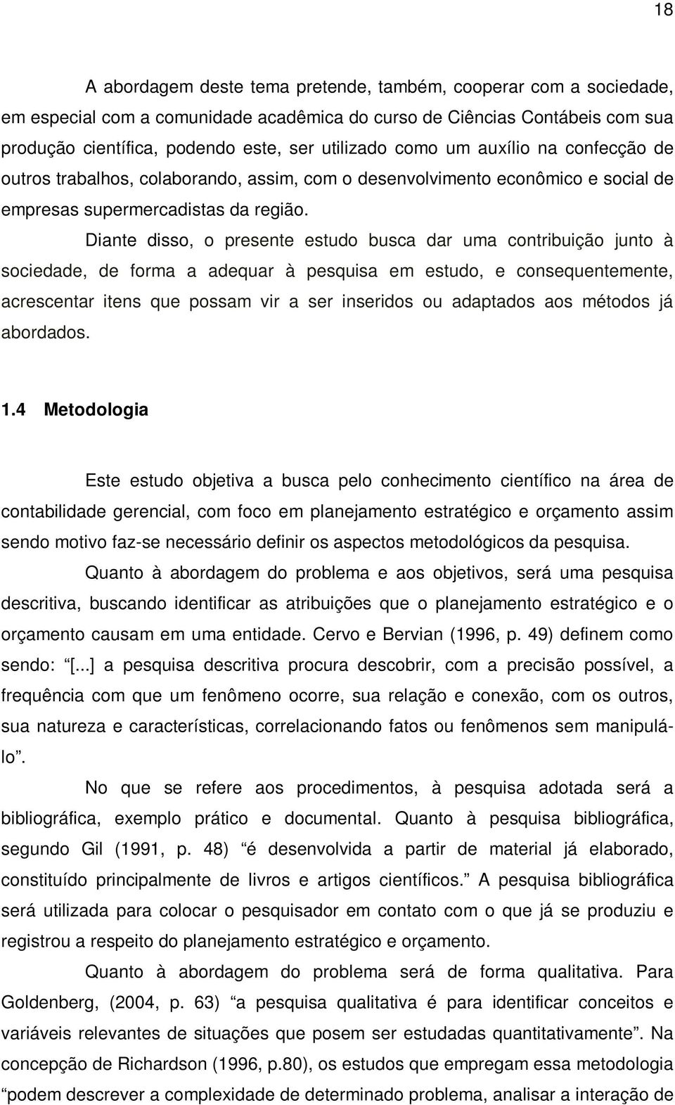 Diante disso, o presente estudo busca dar uma contribuição junto à sociedade, de forma a adequar à pesquisa em estudo, e consequentemente, acrescentar itens que possam vir a ser inseridos ou