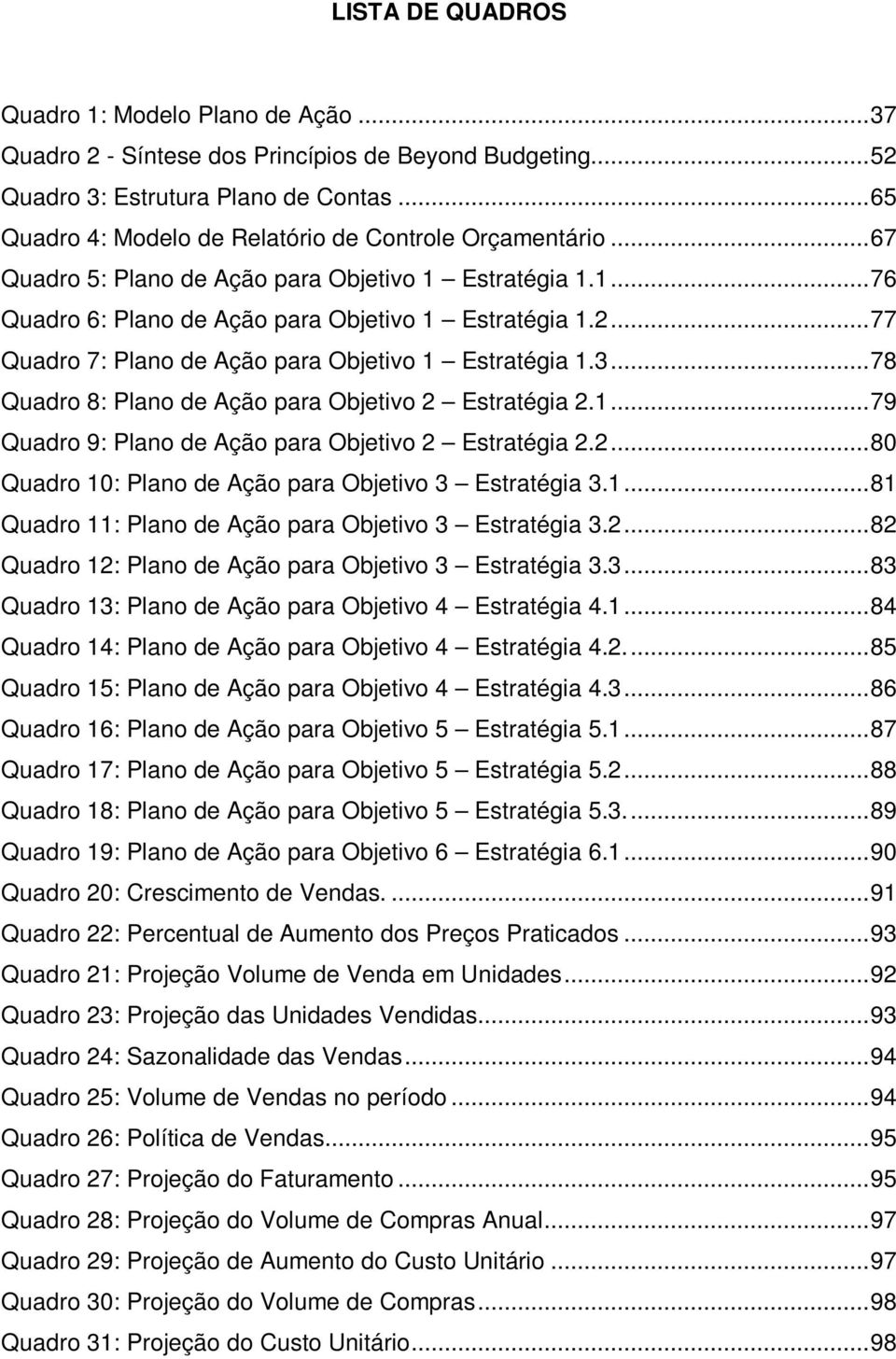 .. 77 Quadro 7: Plano de Ação para Objetivo 1 Estratégia 1.3... 78 Quadro 8: Plano de Ação para Objetivo 2 Estratégia 2.1... 79 Quadro 9: Plano de Ação para Objetivo 2 Estratégia 2.2... 80 Quadro 10: Plano de Ação para Objetivo 3 Estratégia 3.