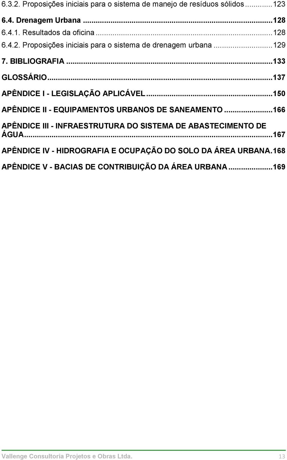 .. 166 APÊNDICE III - INFRAESTRUTURA DO SISTEMA DE ABASTECIMENTO DE ÁGUA... 167 APÊNDICE IV - HIDROGRAFIA E OCUPAÇÃO DO SOLO DA ÁREA URBANA.