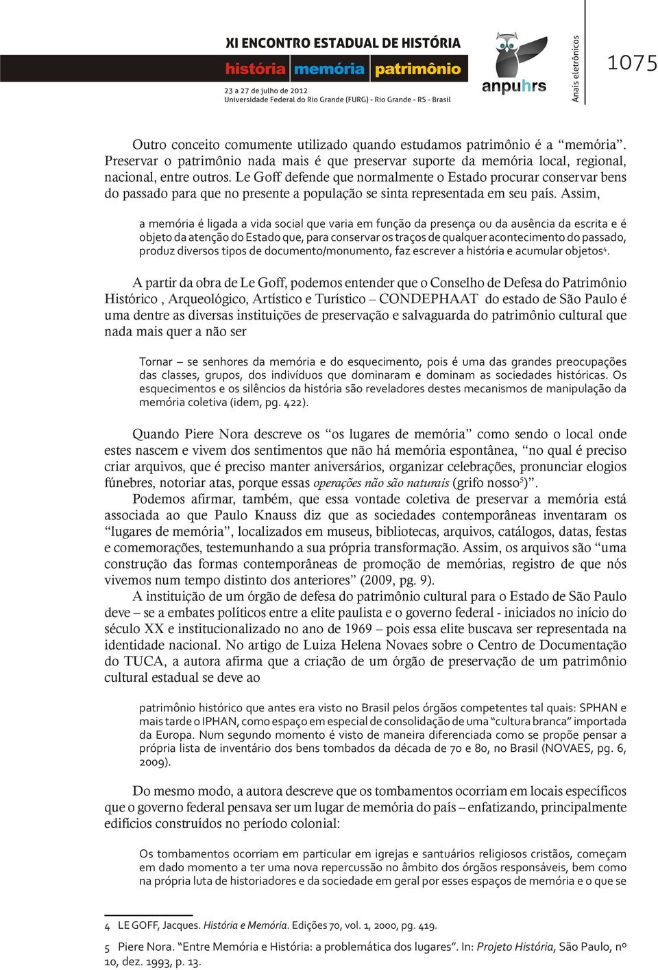 Assim, a memória é ligada a vida social que varia em função da presença ou da ausência da escrita e é objeto da atenção do Estado que, para conservar os traços de qualquer acontecimento do passado,