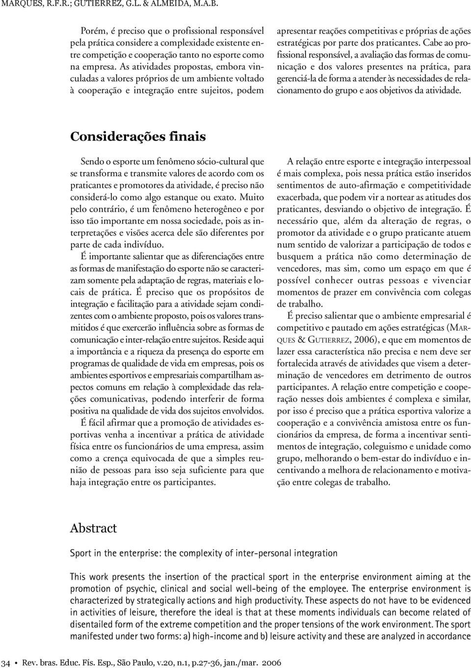 As atividades propostas, embora vinculadas a valores próprios de um ambiente voltado à cooperação e integração entre sujeitos, podem apresentar reações competitivas e próprias de ações estratégicas