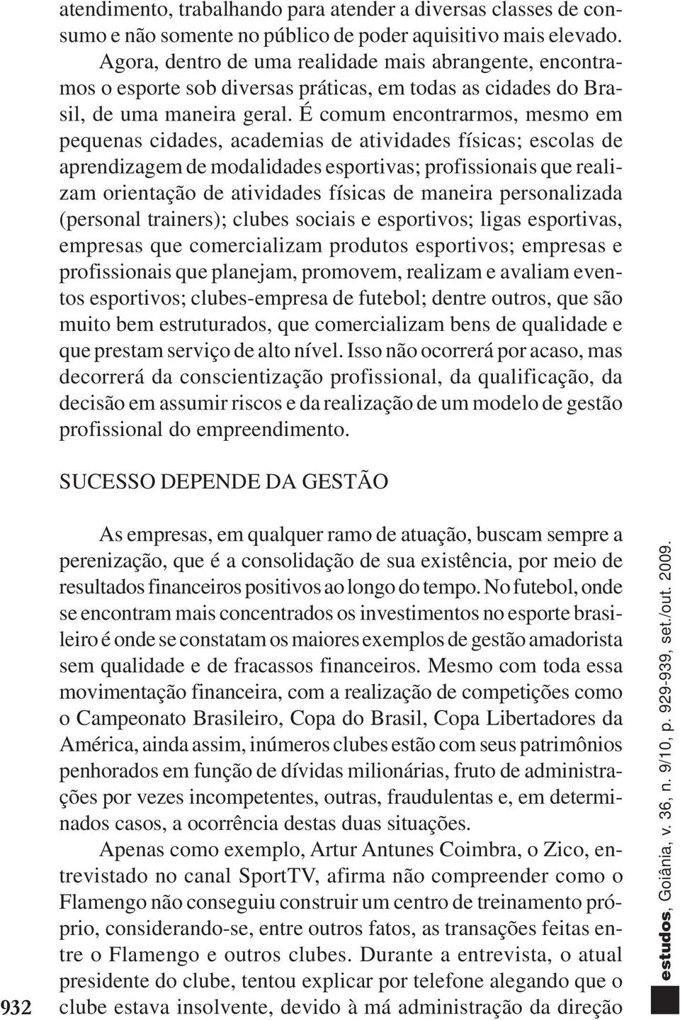 É comum encontrarmos, mesmo em pequenas cidades, academias de atividades físicas; escolas de aprendizagem de modalidades esportivas; profissionais que realizam orientação de atividades físicas de