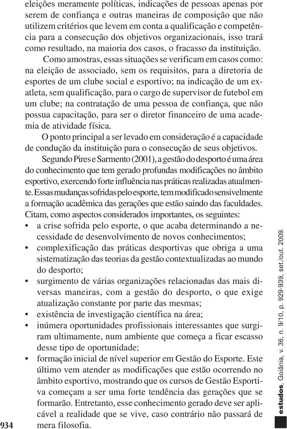 Como amostras, essas situações se verificam em casos como: na eleição de associado, sem os requisitos, para a diretoria de esportes de um clube social e esportivo; na indicação de um exatleta, sem