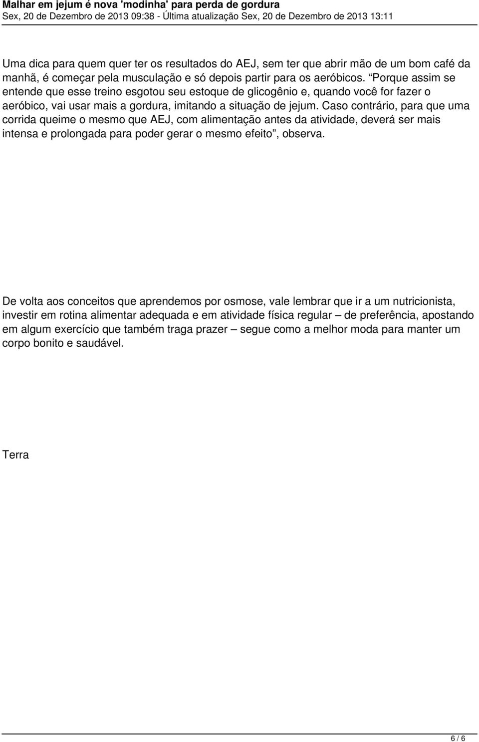 Caso contrário, para que uma corrida queime o mesmo que AEJ, com alimentação antes da atividade, deverá ser mais intensa e prolongada para poder gerar o mesmo efeito, observa.