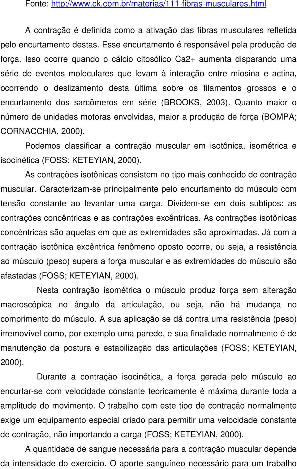 Isso ocorre quando o cálcio citosólico Ca2+ aumenta disparando uma série de eventos moleculares que levam à interação entre miosina e actina, ocorrendo o deslizamento desta última sobre os filamentos