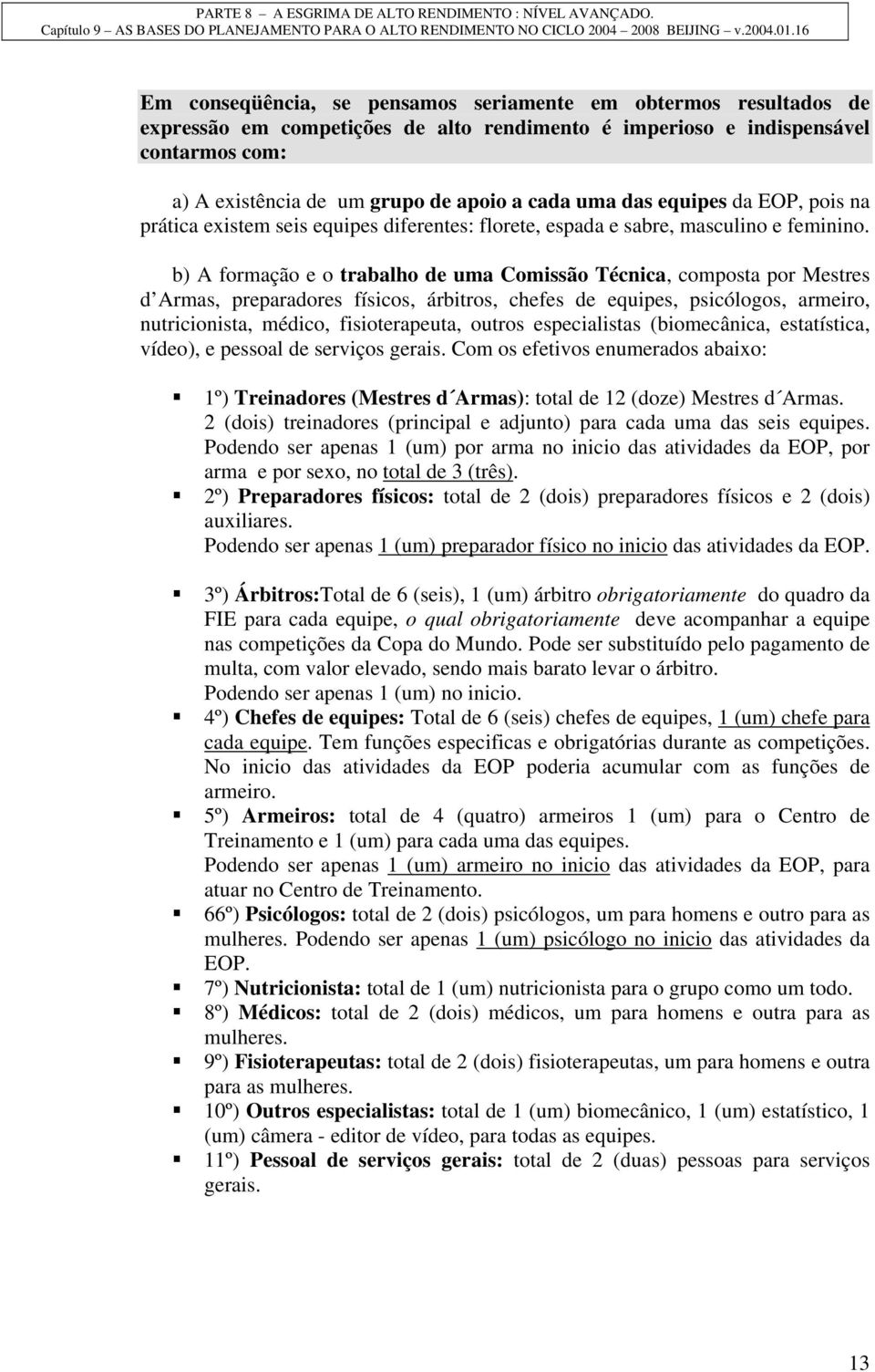 b) A formação e o trabalho de uma Comissão Técnica, composta por Mestres d Armas, preparadores físicos, árbitros, chefes de equipes, psicólogos, armeiro, nutricionista, médico, fisioterapeuta, outros