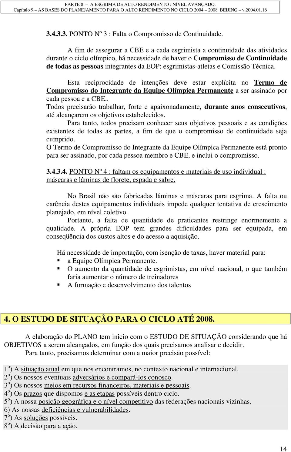 esgrimistas-atletas e Comissão Técnica. Esta reciprocidade de intenções deve estar explícita no Termo de Compromisso do Integrante da Equipe Olímpica Permanente a ser assinado por cada pessoa e a CBE.