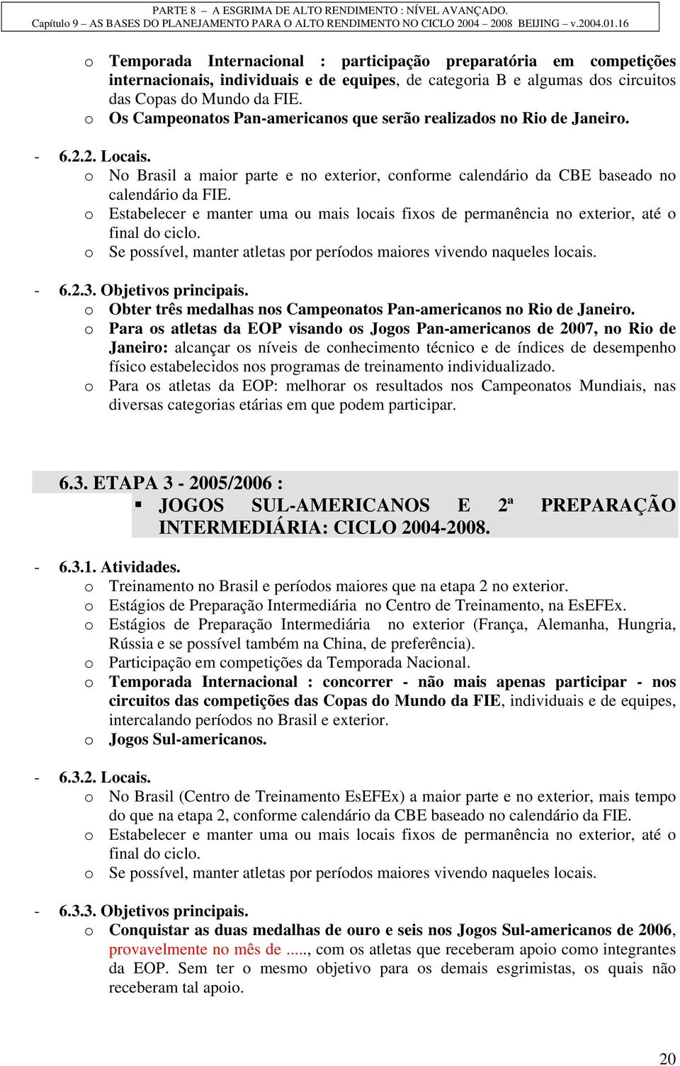 o Estabelecer e manter uma ou mais locais fixos de permanência no exterior, até o final do ciclo. o Se possível, manter atletas por períodos maiores vivendo naqueles locais. - 6.2.3.