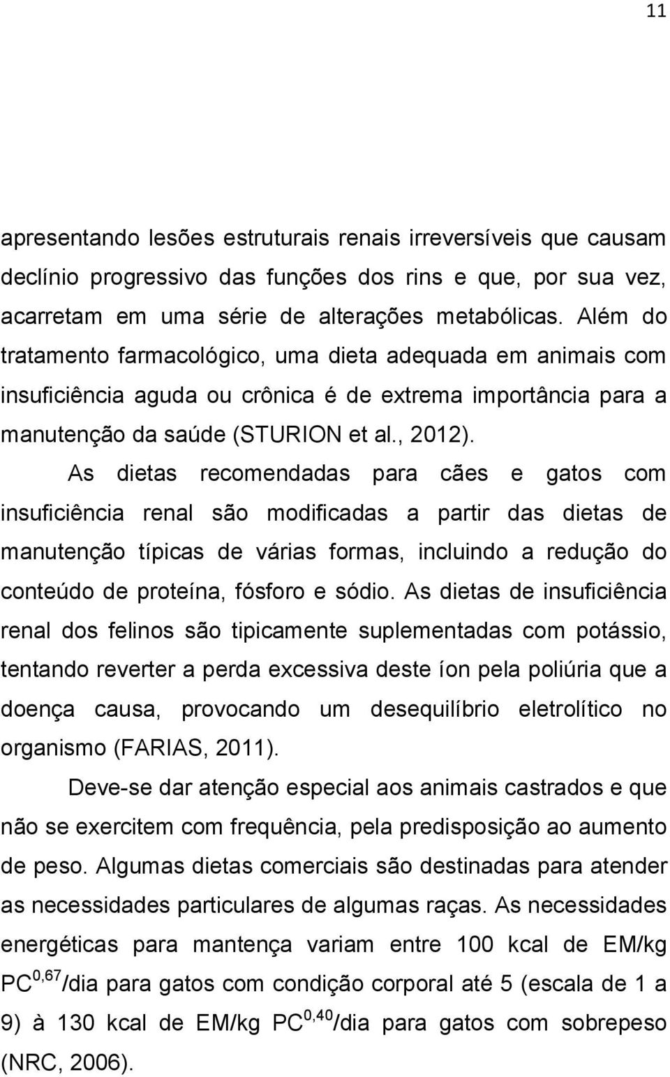 As dietas recomendadas para cães e gatos com insuficiência renal são modificadas a partir das dietas de manutenção típicas de várias formas, incluindo a redução do conteúdo de proteína, fósforo e