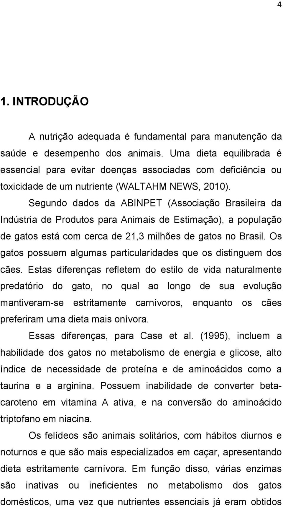 Segundo dados da ABINPET (Associação Brasileira da Indústria de Produtos para Animais de Estimação), a população de gatos está com cerca de 21,3 milhões de gatos no Brasil.