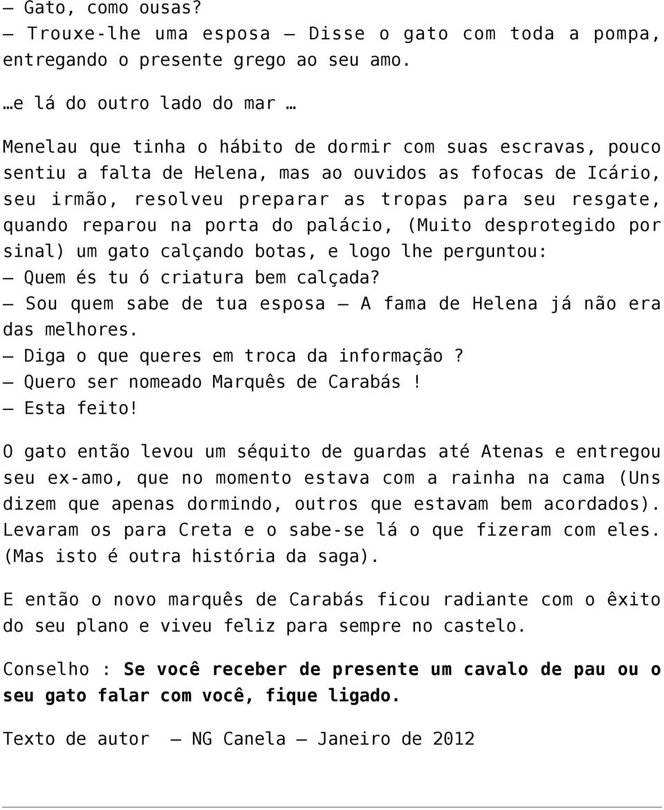 resgate, quando reparou na porta do palácio, (Muito desprotegido por sinal) um gato calçando botas, e logo lhe perguntou: Quem és tu ó criatura bem calçada?