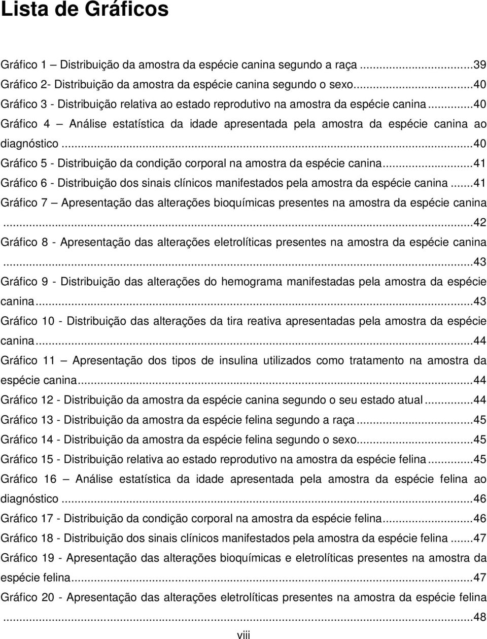 .. 40 Gráfico 5 - Distribuição da condição corporal na amostra da espécie canina... 41 Gráfico 6 - Distribuição dos sinais clínicos manifestados pela amostra da espécie canina.