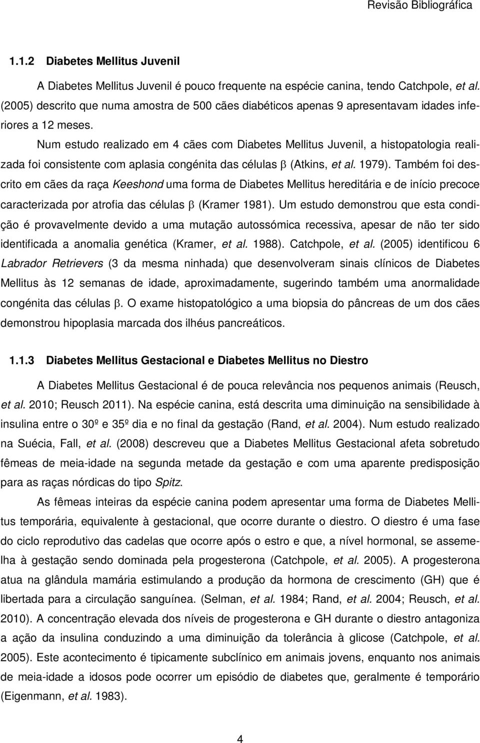 Num estudo realizado em 4 cães com Diabetes Mellitus Juvenil, a histopatologia realizada foi consistente com aplasia congénita das células (Atkins, et al. 1979).