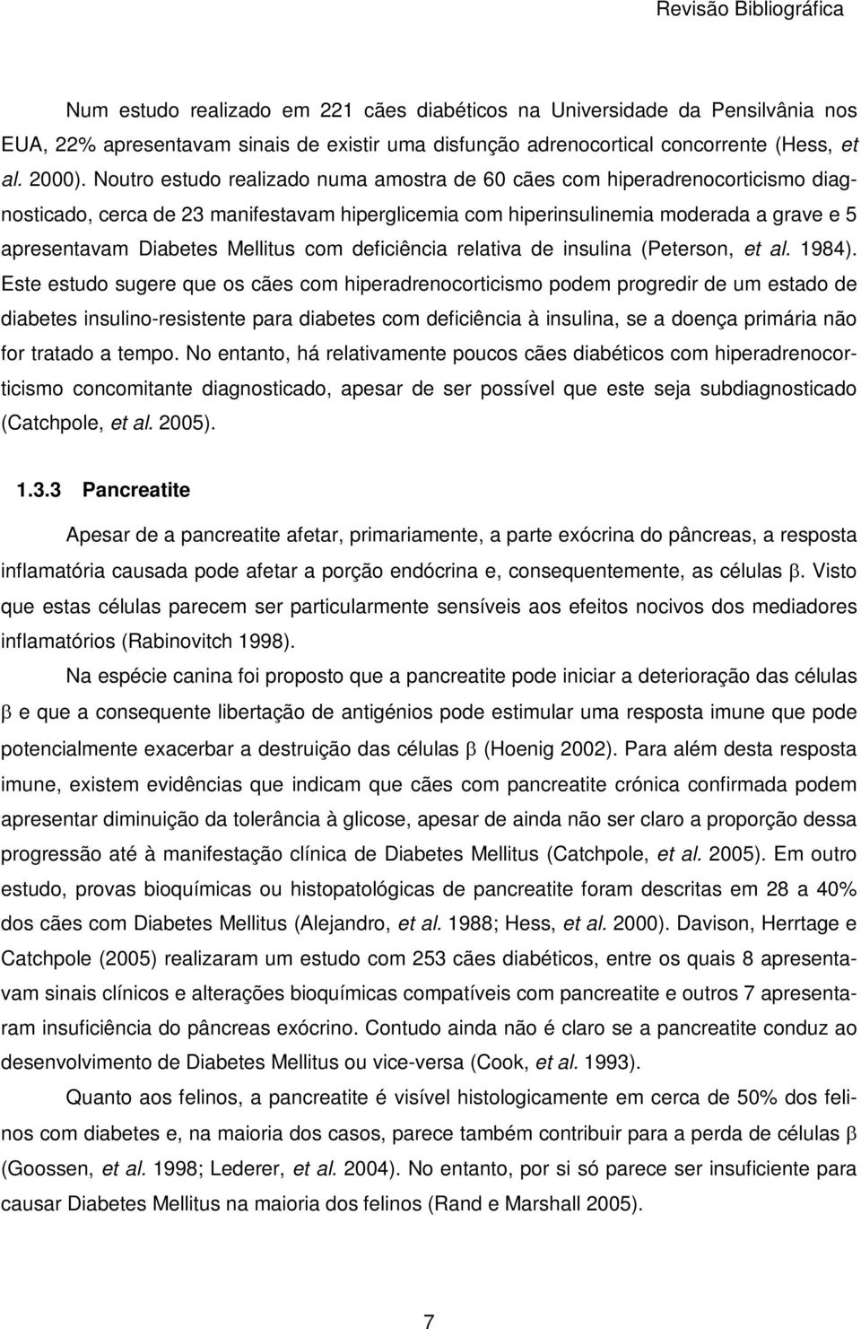 Noutro estudo realizado numa amostra de 60 cães com hiperadrenocorticismo diagnosticado, cerca de 23 manifestavam hiperglicemia com hiperinsulinemia moderada a grave e 5 apresentavam Diabetes