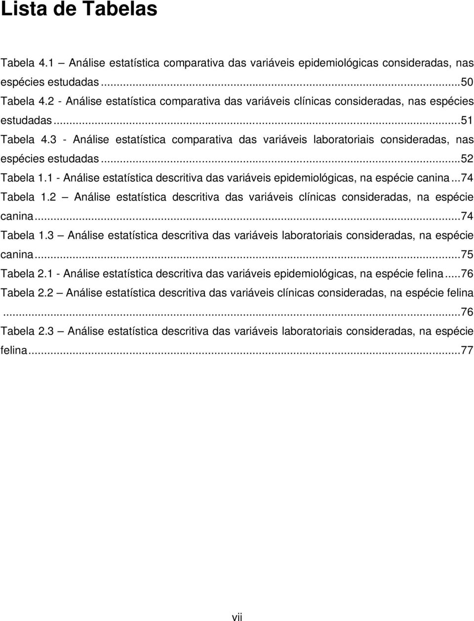 3 - Análise estatística comparativa das variáveis laboratoriais consideradas, nas espécies estudadas... 52 Tabela 1.1 - Análise estatística descritiva das variáveis epidemiológicas, na espécie canina.