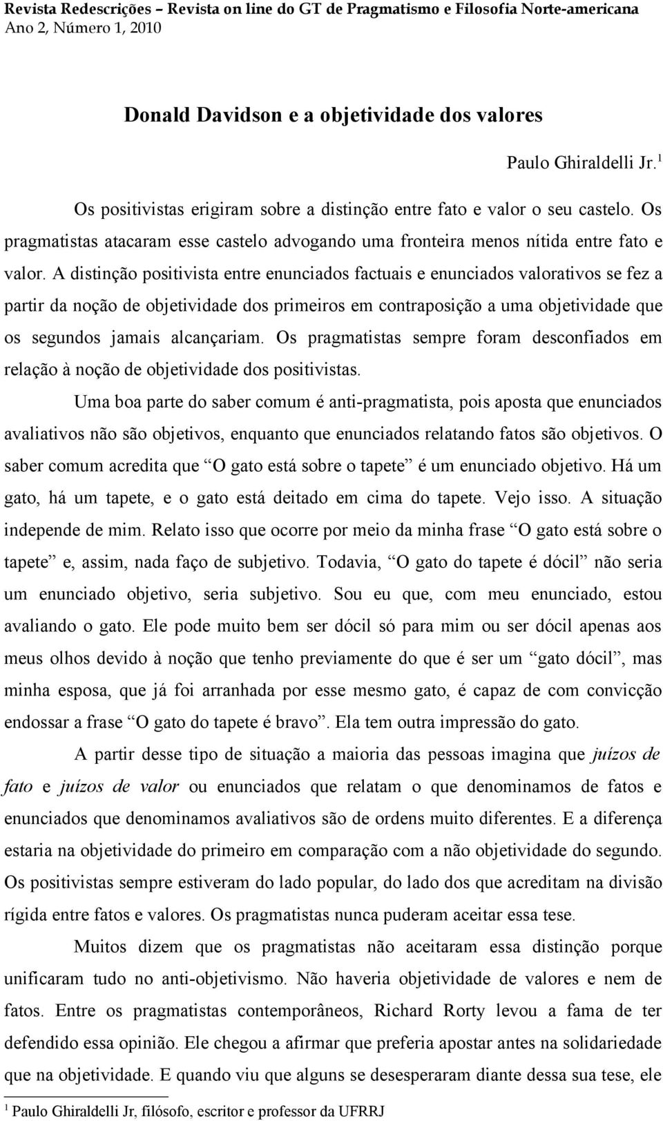 A distinção positivista entre enunciados factuais e enunciados valorativos se fez a partir da noção de objetividade dos primeiros em contraposição a uma objetividade que os segundos jamais