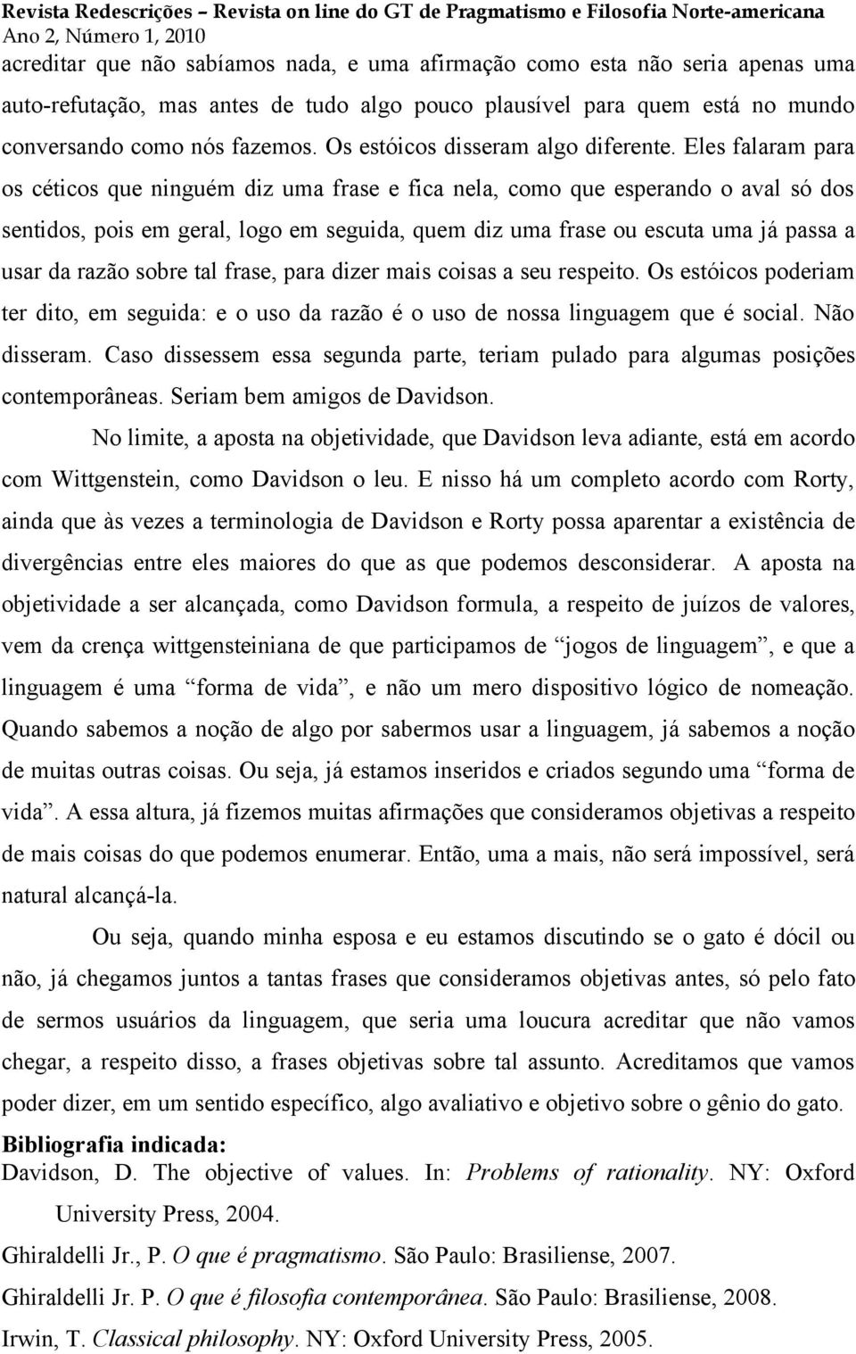 Eles falaram para os céticos que ninguém diz uma frase e fica nela, como que esperando o aval só dos sentidos, pois em geral, logo em seguida, quem diz uma frase ou escuta uma já passa a usar da