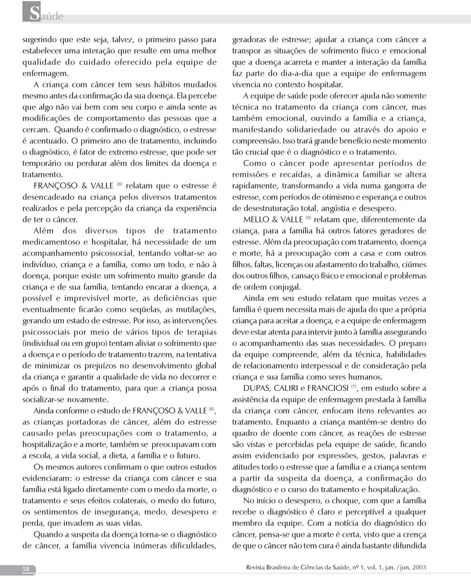 Ela percebe que algo não vai bem com seu corpo e ainda sente as modificações de comportamento das pessoas que a cercam. Quando é confirmado o diagnóstico, o estresse é acentuado.