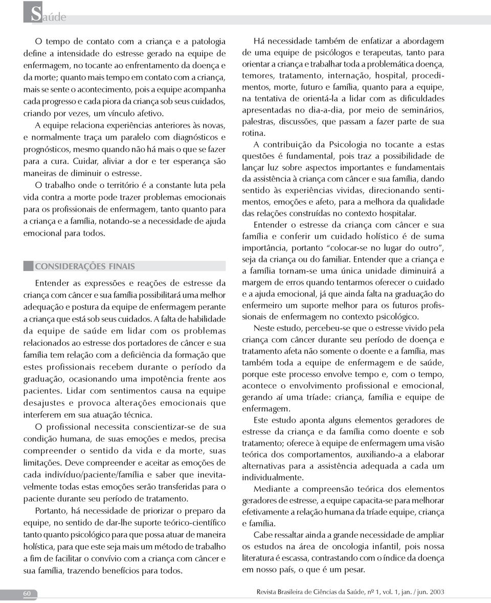 A equipe relaciona experiências anteriores às novas, e normalmente traça um paralelo com diagnósticos e prognósticos, mesmo quando não há mais o que se fazer para a cura.