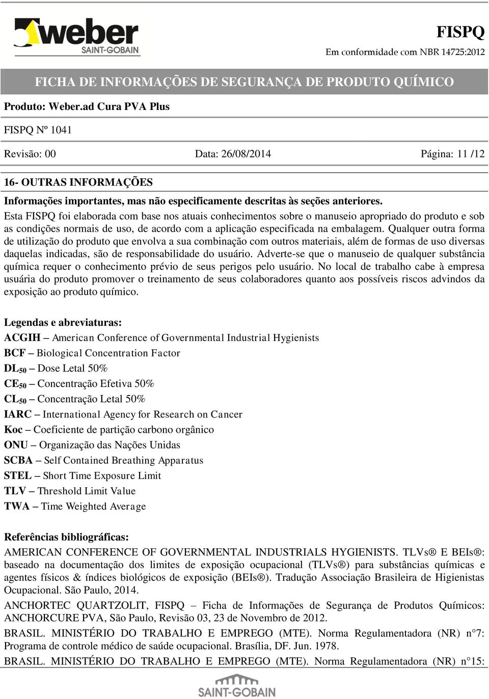 Qualquer outra forma de utilização do produto que envolva a sua combinação com outros materiais, além de formas de uso diversas daquelas indicadas, são de responsabilidade do usuário.