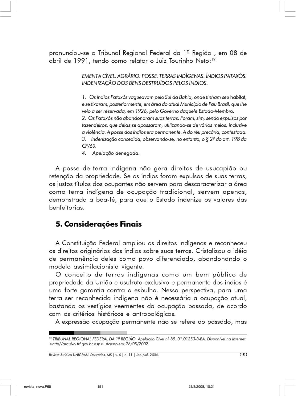 Os índios Pataxós vagueavam pelo Sul da Bahia, onde tinham seu habitat, e se fixaram, posteriormente, em área do atual Município de Pau Brasil, que lhe veio a ser reservada, em 1926, pelo Governo