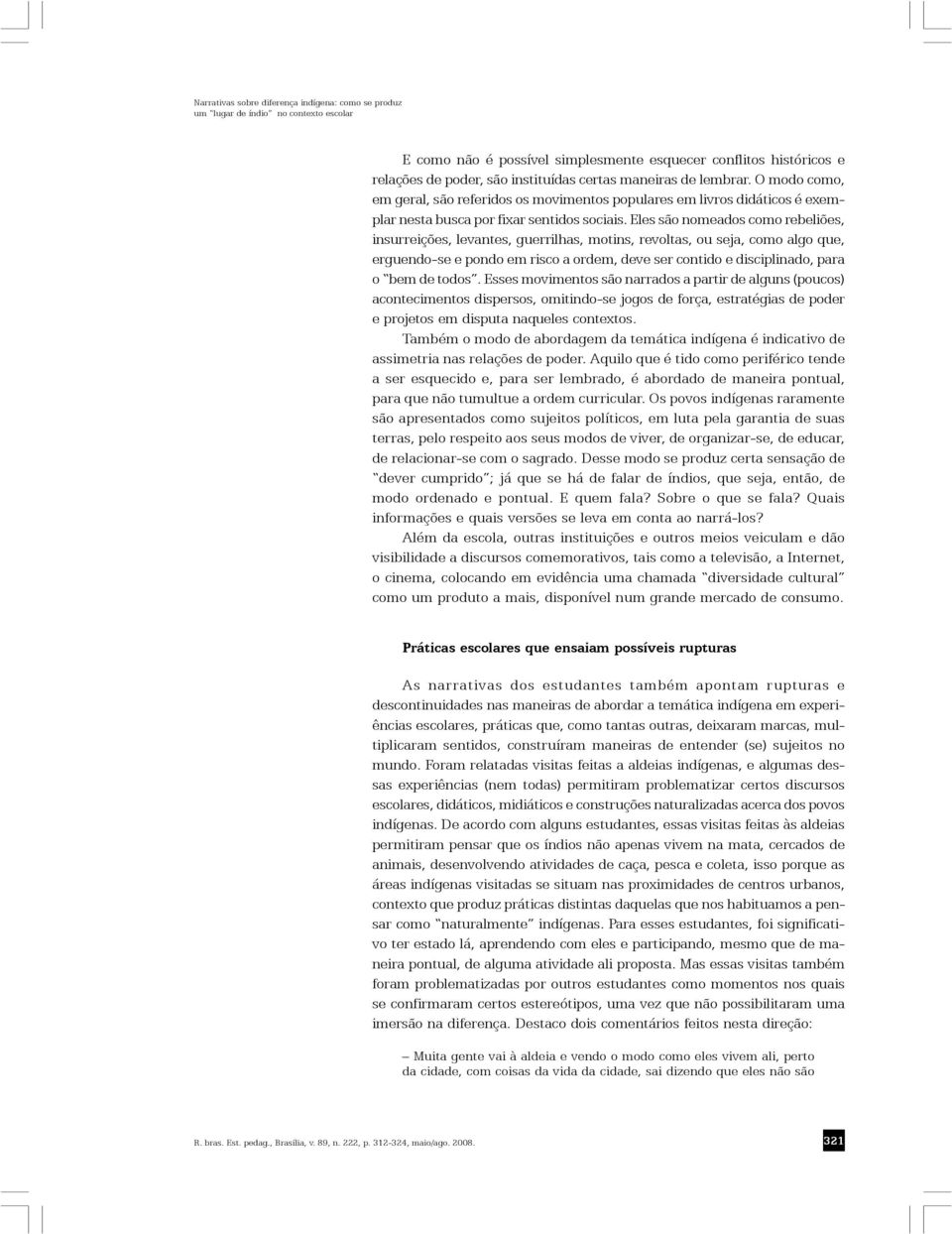 Eles são nomeados como rebeliões, insurreições, levantes, guerrilhas, motins, revoltas, ou seja, como algo que, erguendo-se e pondo em risco a ordem, deve ser contido e disciplinado, para o bem de